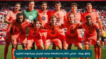 وافق يويفا.. ميامي تختار لاستضافة مباراة فياريال وبرشلونة المثيرة